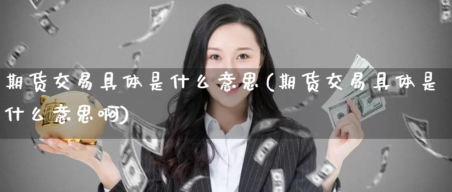 期货交易具体是什么意思(期货交易具体是什么意思啊)_原油期货_第1张_国际期货直播室 期货交易具体是什么意思(期货交易具体是什么意思啊)_https://www.zzcnk.com_原油期货_第1张