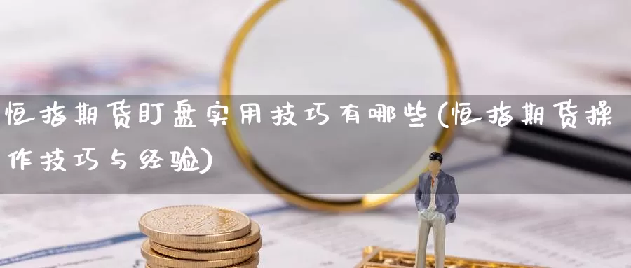 恒指期货盯盘实用技巧有哪些(恒指期货操作技巧与经验)_https://www.zzcnk.com_原油期货_第1张