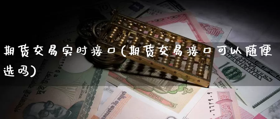 期货交易实时接口(期货交易接口可以随便选吗)_https://www.zzcnk.com_股指期货_第1张
