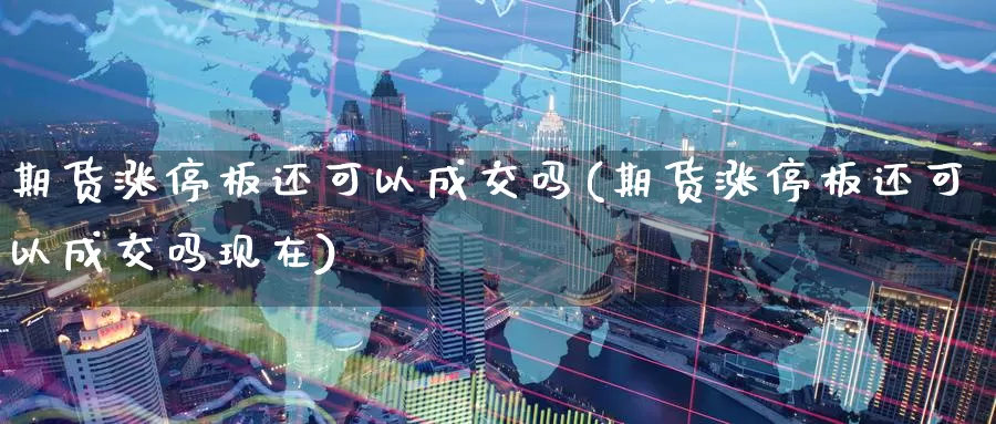 期货涨停板还可以成交吗(期货涨停板还可以成交吗现在)_https://www.zzcnk.com_纳指期货_第1张