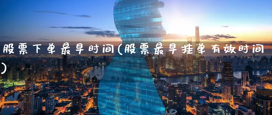 股票下单最早时间(股票最早挂单有效时间)_https://www.zzcnk.com_内盘期货_第1张
