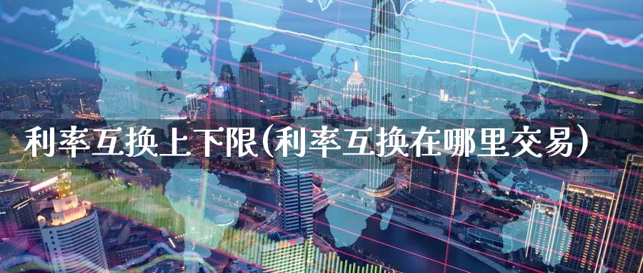 利率互换上下限(利率互换在哪里交易)_https://www.zzcnk.com_恒生指数_第1张