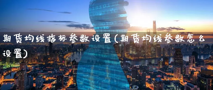 期货均线指标参数设置(期货均线参数怎么设置)_https://www.zzcnk.com_内盘期货_第1张