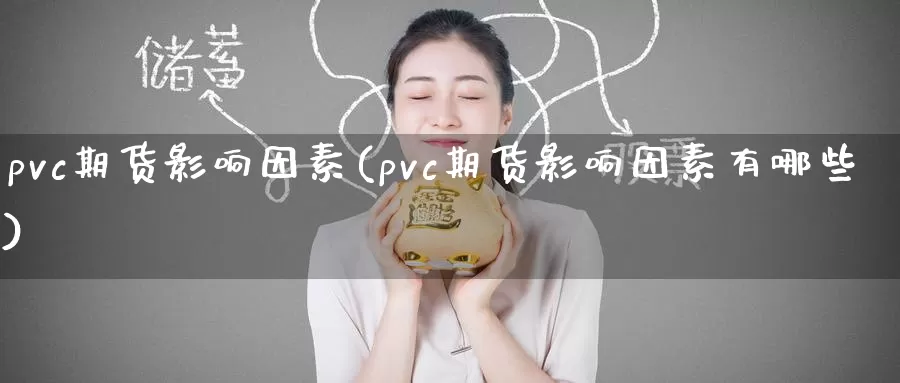 pvc期货影响因素(pvc期货影响因素有哪些)_https://www.zzcnk.com_原油期货_第1张