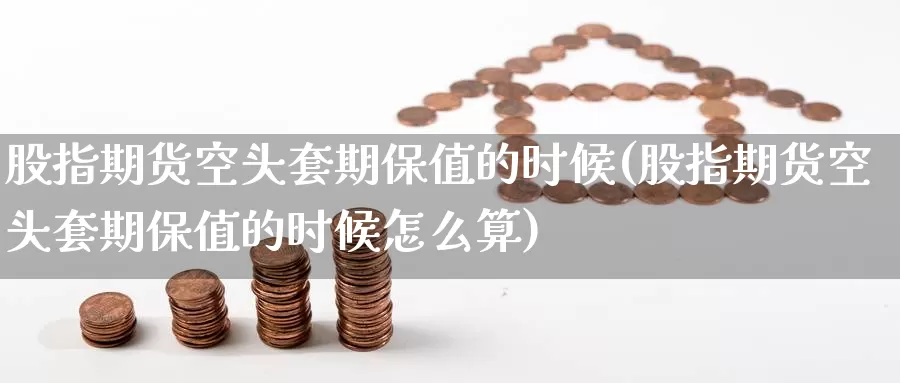 股指期货空头套期保值的时候(股指期货空头套期保值的时候怎么算)_期货直播_第1张_国际期货直播室 股指期货空头套期保值的时候(股指期货空头套期保值的时候怎么算)_https://www.zzcnk.com_期货直播_第1张