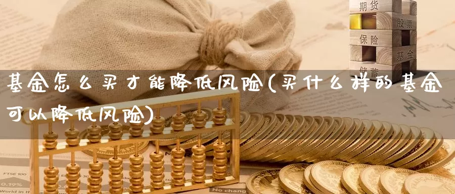 基金怎么买才能降低风险(买什么样的基金可以降低风险)_https://www.zzcnk.com_基金_第1张