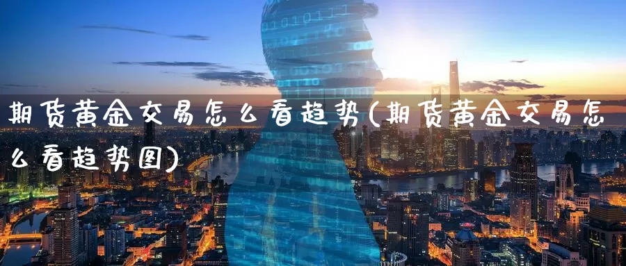 期货黄金交易怎么看趋势(期货黄金交易怎么看趋势图)_https://www.zzcnk.com_纳指期货_第1张