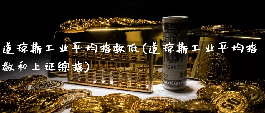 道琼斯工业平均指数低(道琼斯工业平均指数和上证综指)_https://www.zzcnk.com_内盘期货_第1张