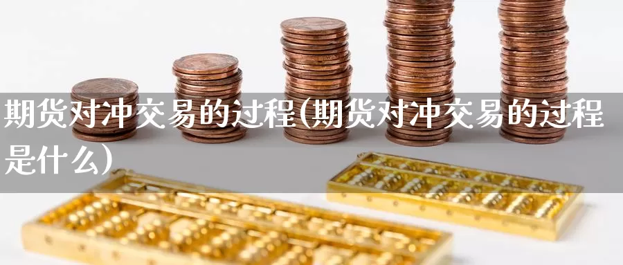 期货对冲交易的过程(期货对冲交易的过程是什么)_https://www.zzcnk.com_纳指期货_第1张