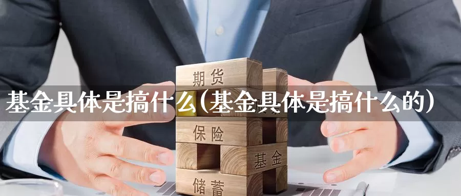 基金具体是搞什么(基金具体是搞什么的)_https://www.zzcnk.com_基金_第1张