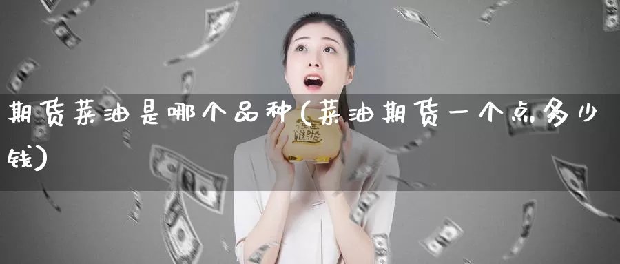 期货菜油是哪个品种(菜油期货一个点多少钱)_https://www.zzcnk.com_期货直播_第1张