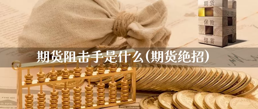 期货阻击手是什么(期货绝招)_https://www.zzcnk.com_理财_第1张