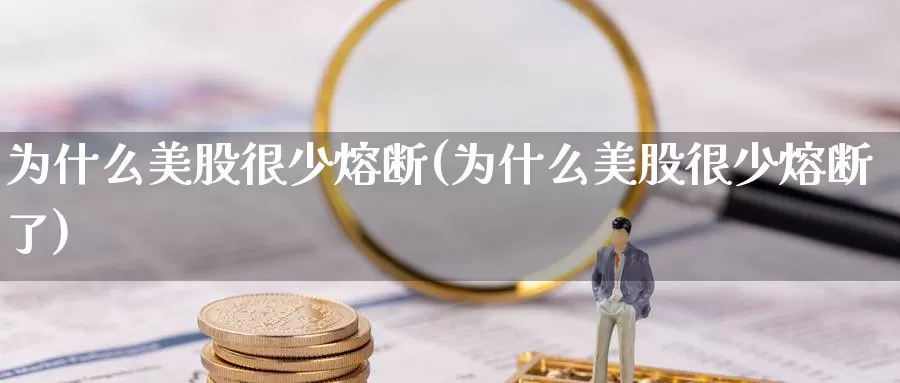 为什么美股很少熔断(为什么美股很少熔断了)_https://www.zzcnk.com_财经_第1张