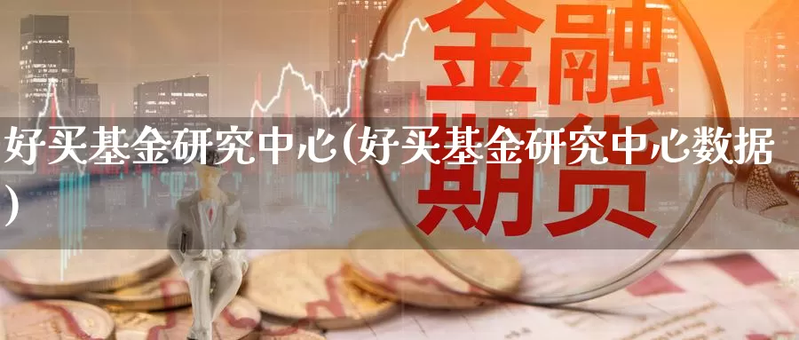 好买基金研究中心(好买基金研究中心数据)_https://www.zzcnk.com_期货_第1张