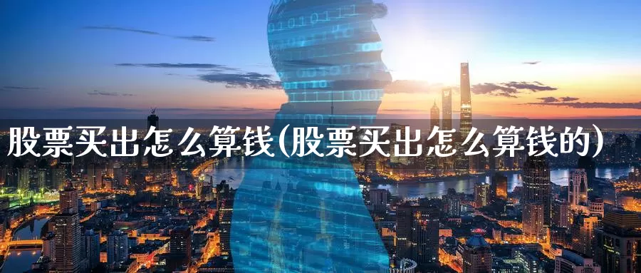 股票买出怎么算钱(股票买出怎么算钱的)_https://www.zzcnk.com_财经_第1张