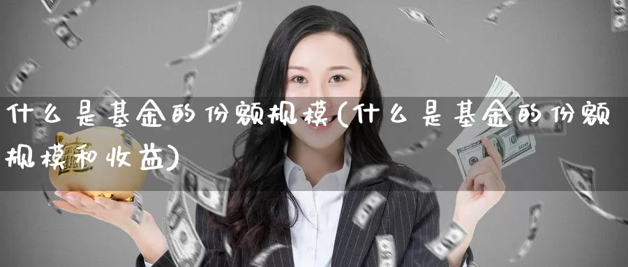 什么是基金的份额规模(什么是基金的份额规模和收益)_https://www.zzcnk.com_基金_第1张