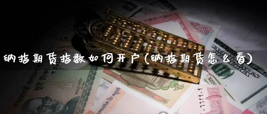 纳指期货指数如何开户(纳指期货怎么看)_https://www.zzcnk.com_股票_第1张
