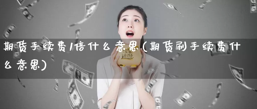 期货手续费1倍什么意思(期货刷手续费什么意思)_https://www.zzcnk.com_内盘期货_第1张