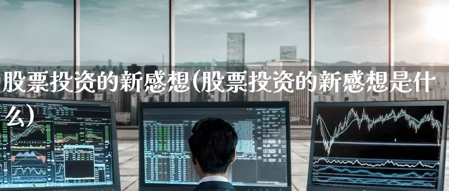 股票投资的新感想(股票投资的新感想是什么)_https://www.zzcnk.com_股票_第1张