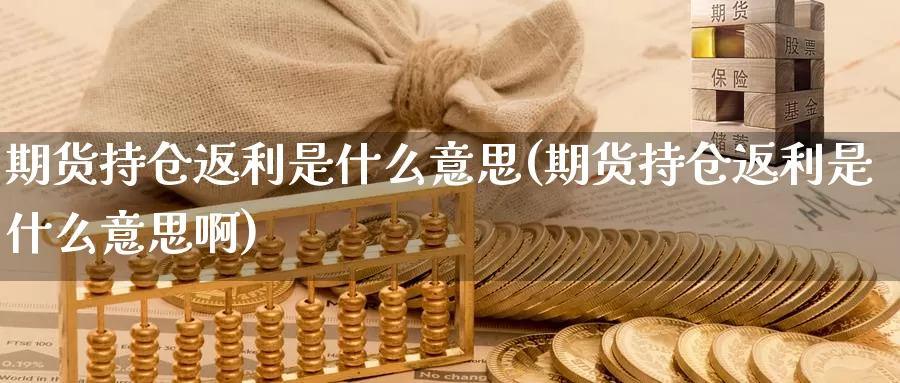 期货持仓返利是什么意思(期货持仓返利是什么意思啊)_期货百科_第1张_国际期货直播室 期货持仓返利是什么意思(期货持仓返利是什么意思啊)_https://www.zzcnk.com_期货百科_第1张