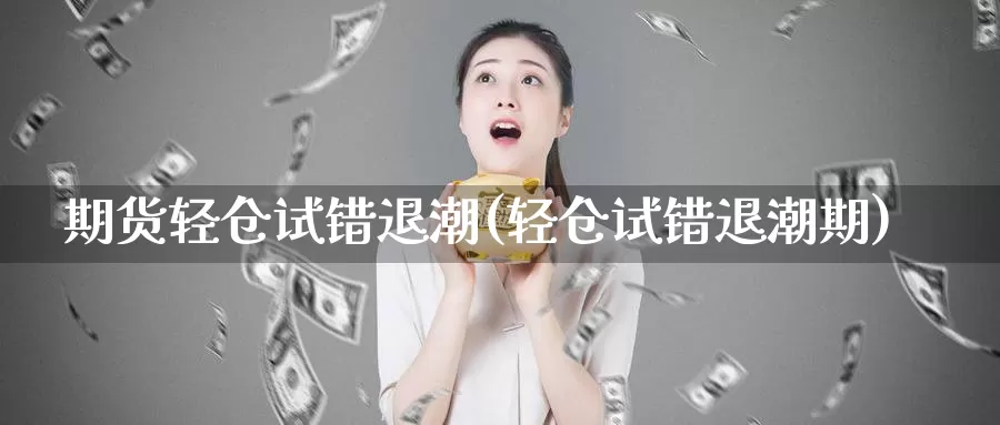 期货轻仓试错退潮(轻仓试错退潮期)_https://www.zzcnk.com_恒生指数_第1张