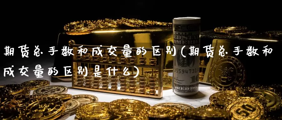 期货总手数和成交量的区别(期货总手数和成交量的区别是什么)_https://www.zzcnk.com_纳指期货_第1张