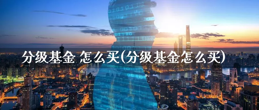 分级基金 怎么买(分级基金怎么买)_https://www.zzcnk.com_期货_第1张