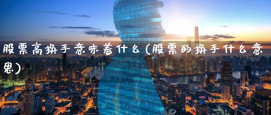 股票高换手意味着什么(股票的换手什么意思)_https://www.zzcnk.com_内盘期货_第1张