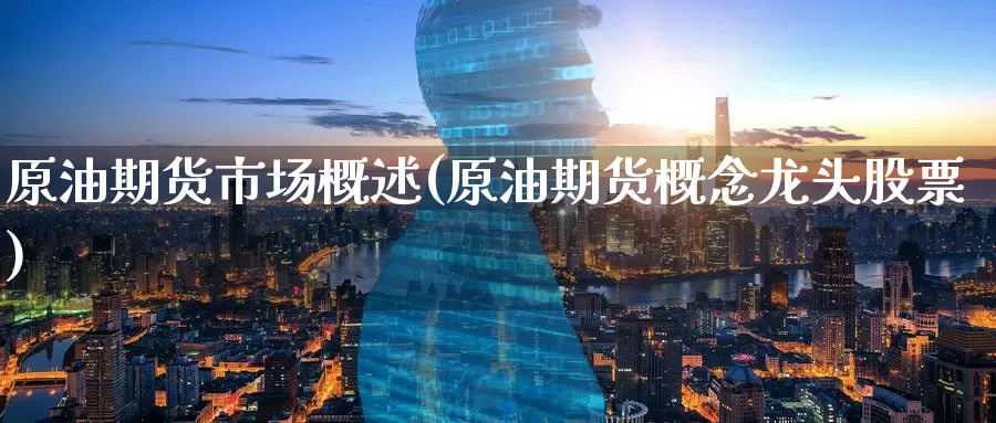原油期货市场概述(原油期货概念龙头股票)_https://www.zzcnk.com_股指期货_第1张