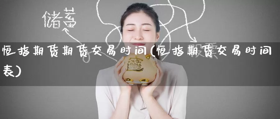 恒指期货期货交易时间(恒指期货交易时间表)_https://www.zzcnk.com_原油期货_第1张