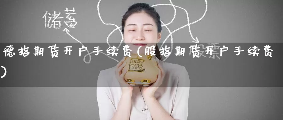 德指期货开户手续费(股指期货开户手续费)_https://www.zzcnk.com_原油期货_第1张