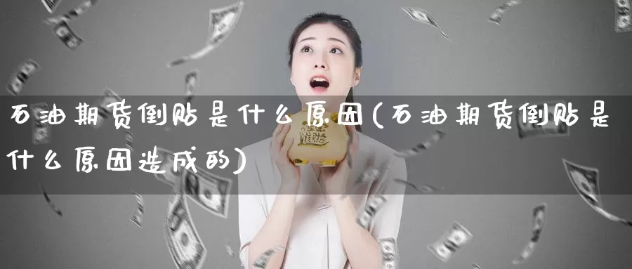 石油期货倒贴是什么原因(石油期货倒贴是什么原因造成的)_https://www.zzcnk.com_期货_第1张
