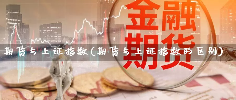 期货与上证指数(期货与上证指数的区别)_https://www.zzcnk.com_原油期货_第1张
