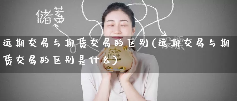 远期交易与期货交易的区别(远期交易与期货交易的区别是什么)_https://www.zzcnk.com_期货直播_第1张