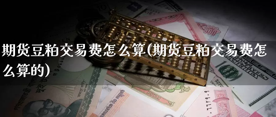 期货豆粕交易费怎么算(期货豆粕交易费怎么算的)_https://www.zzcnk.com_纳指期货_第1张