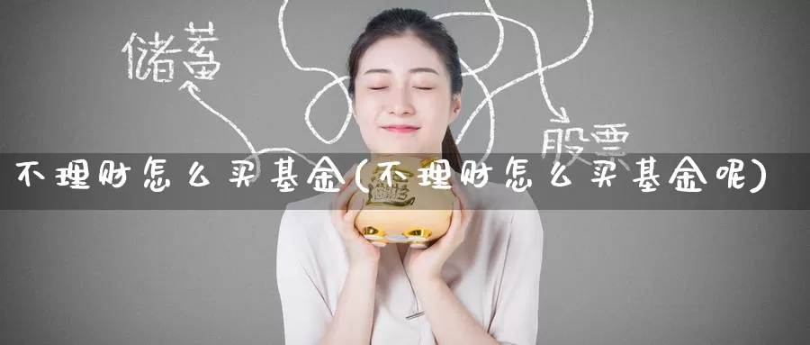 不理财怎么买基金(不理财怎么买基金呢)_https://www.zzcnk.com_基金_第1张