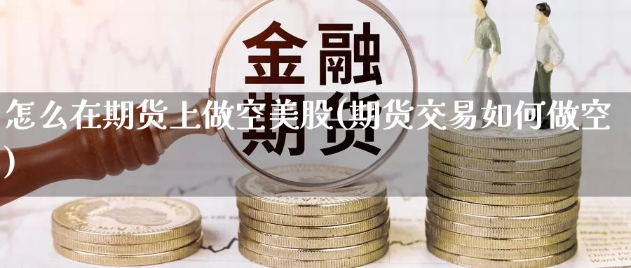 怎么在期货上做空美股(期货交易如何做空)_https://www.zzcnk.com_恒生指数_第1张