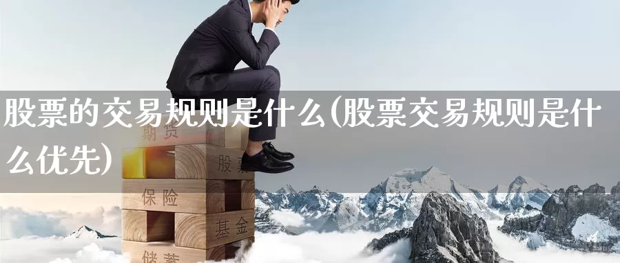 股票的交易规则是什么(股票交易规则是什么优先)_https://www.zzcnk.com_内盘期货_第1张