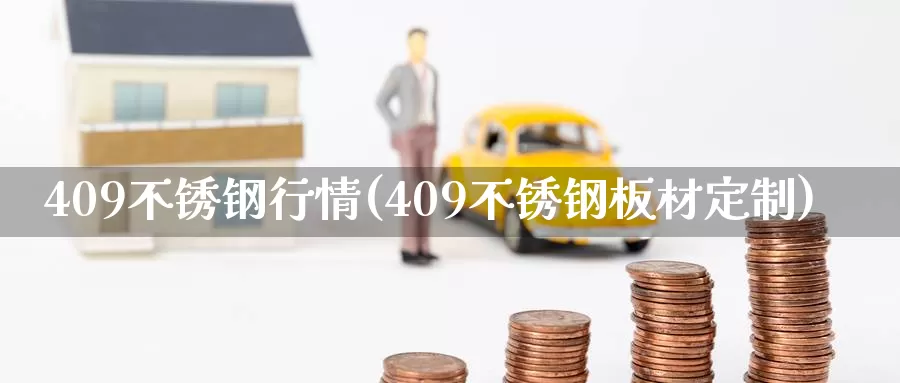 409不锈钢行情(409不锈钢板材定制)_https://www.zzcnk.com_股指期货_第1张