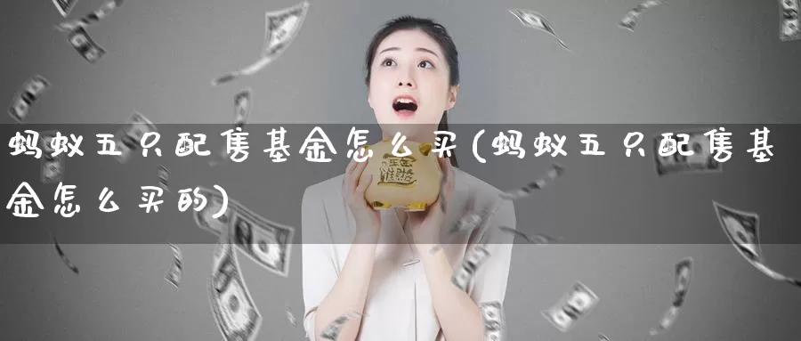 蚂蚁五只配售基金怎么买(蚂蚁五只配售基金怎么买的)_https://www.zzcnk.com_基金_第1张