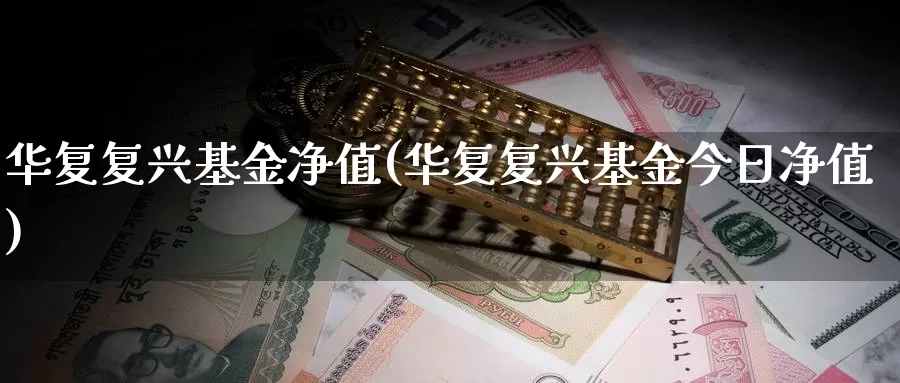华复复兴基金净值(华复复兴基金今日净值)_https://www.zzcnk.com_期货_第1张