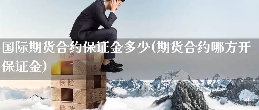 国际期货合约保证金多少(期货合约哪方开保证金)_https://www.zzcnk.com_期货直播_第1张