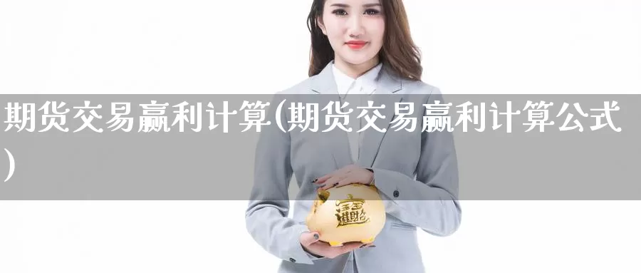 期货交易赢利计算(期货交易赢利计算公式)_https://www.zzcnk.com_纳指期货_第1张