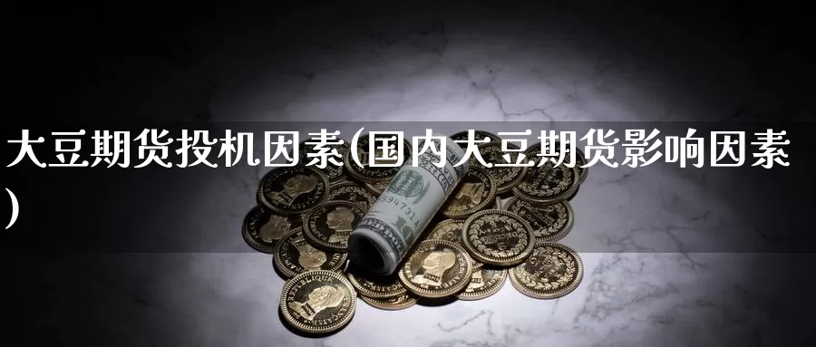 大豆期货投机因素(国内大豆期货影响因素)_https://www.zzcnk.com_期货直播_第1张