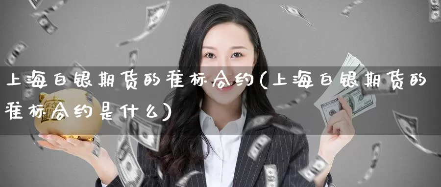 上海白银期货的准标合约(上海白银期货的准标合约是什么)_https://www.zzcnk.com_纳指期货_第1张