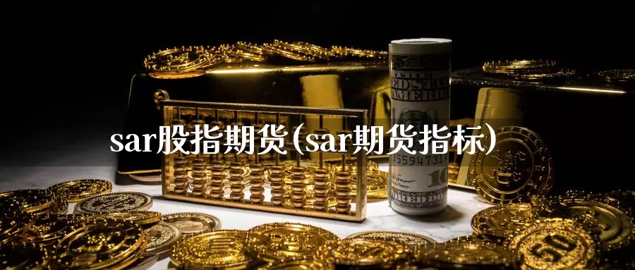 sar股指期货(sar期货指标)_https://www.zzcnk.com_纳指期货_第1张