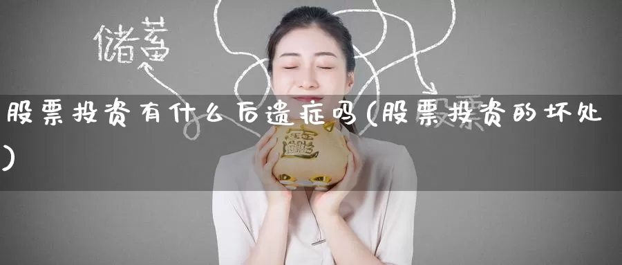 股票投资有什么后遗症吗(股票投资的坏处)_https://www.zzcnk.com_股票_第1张