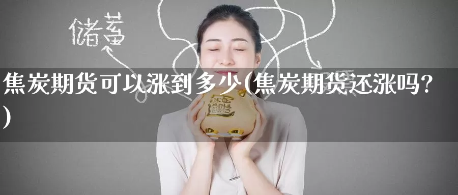 焦炭期货可以涨到多少(焦炭期货还涨吗?)_https://www.zzcnk.com_原油期货_第1张