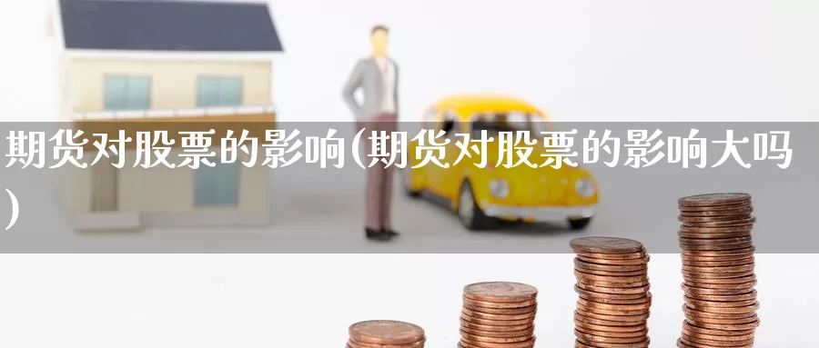 期货对股票的影响(期货对股票的影响大吗)_https://www.zzcnk.com_恒生指数_第1张