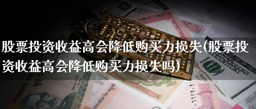 股票投资收益高会降低购买力损失(股票投资收益高会降低购买力损失吗)_https://www.zzcnk.com_股票_第1张
